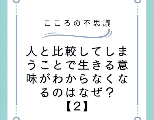 人と比較してしまうことで生きる意味がわからなくなるのはなぜ？【2】