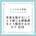 本音を話せないことで感じる罪悪感をどう解消するのか？【2】