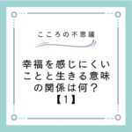 幸福を感じにくいことと生きる意味の関係は何？【1】