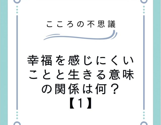 幸福を感じにくいことと生きる意味の関係は何？【1】