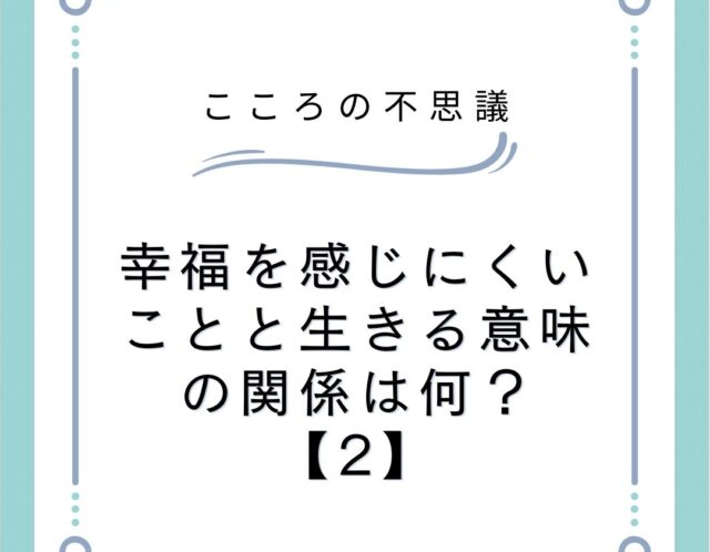 幸福を感じにくいことと生きる意味の関係は何？【2】