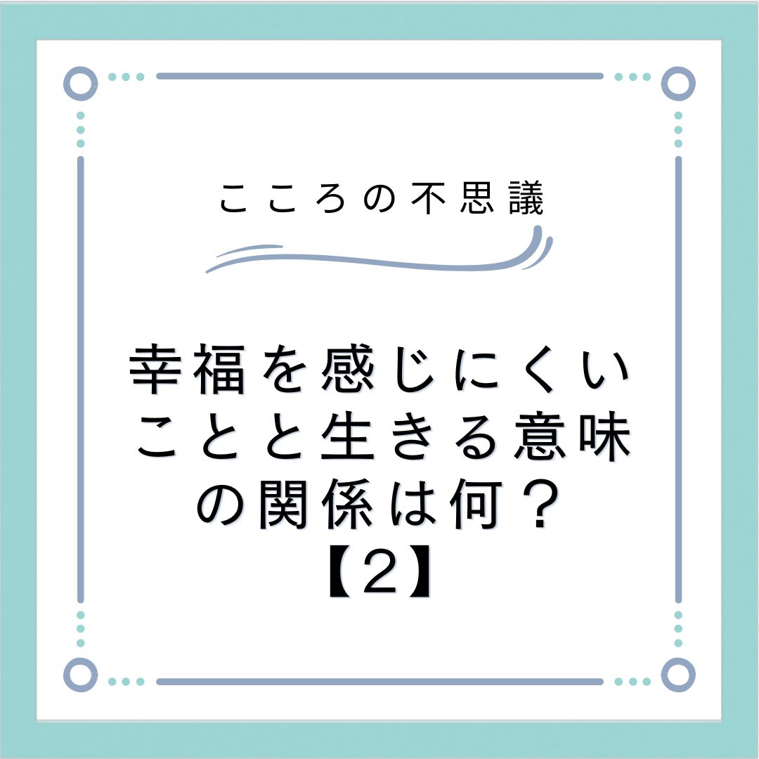 幸福を感じにくいことと生きる意味の関係は何？【2】