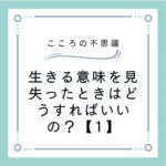 生きる意味を見失ったときはどうすればいいの？【1】