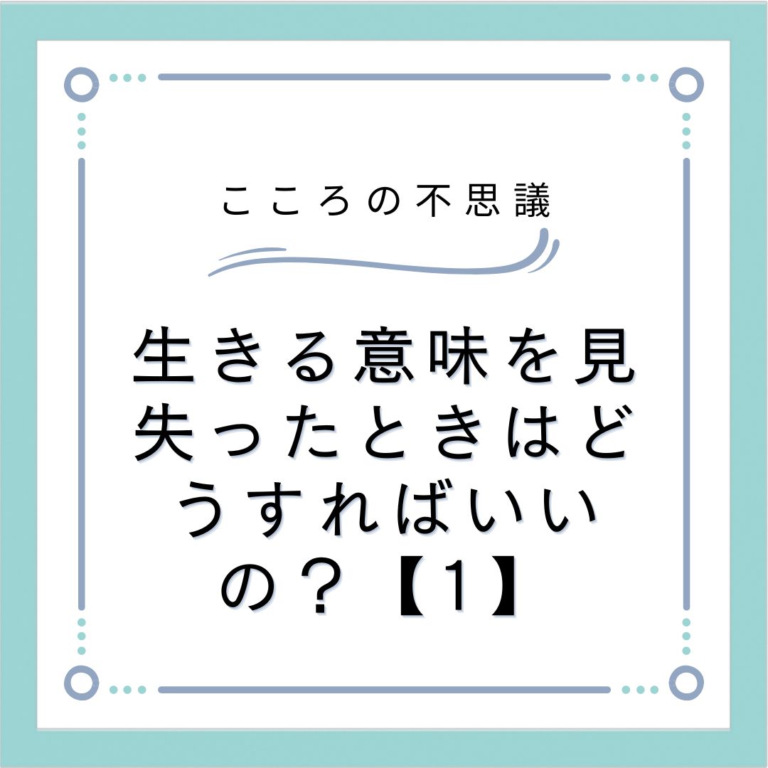 生きる意味を見失ったときはどうすればいいの？【1】