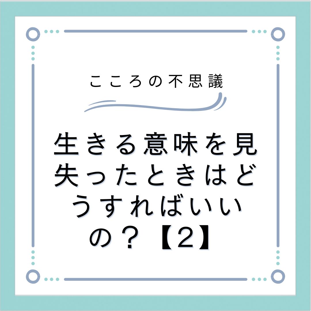 生きる意味を見失ったときはどうすればいいの？【2】