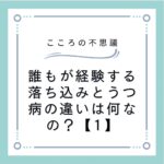 誰もが経験する落ち込みとうつ病の違いは何なの？【1】