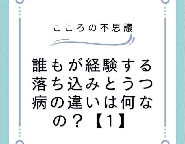 誰もが経験する落ち込みとうつ病の違いは何なの？【1】