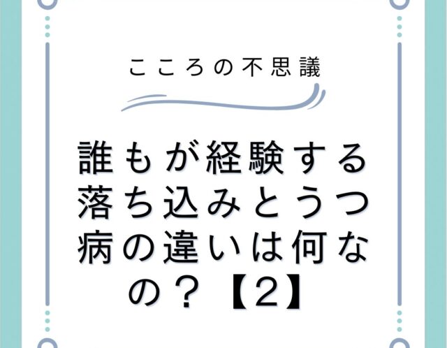 誰もが経験する落ち込みとうつ病の違いは何なの？【2】