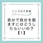 自分で自分を励ますにはどうしたらいいの？【1】