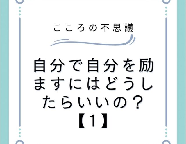 自分で自分を励ますにはどうしたらいいの？【1】