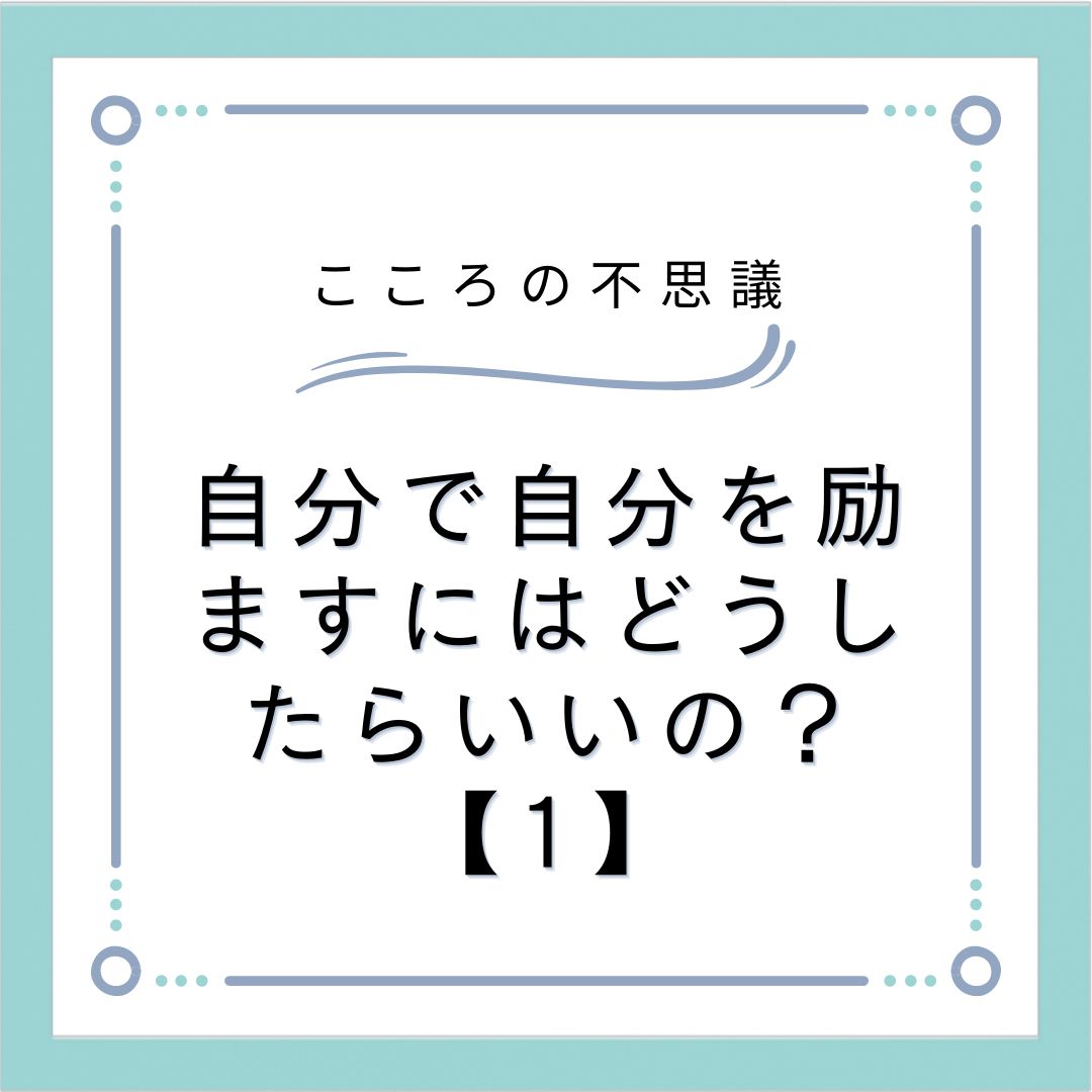 自分で自分を励ますにはどうしたらいいの？【1】