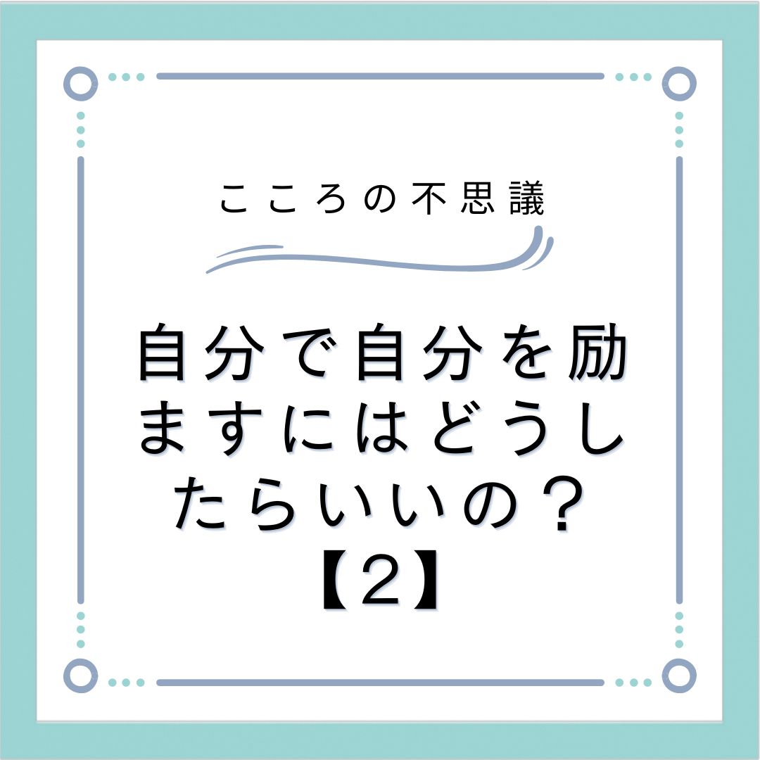 自分で自分を励ますにはどうしたらいいの？【2】