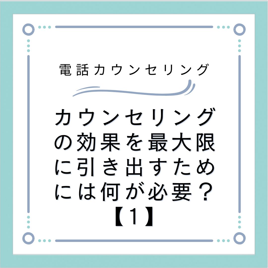 カウンセリングの効果を最大限に引き出すためには何が必要？【1】