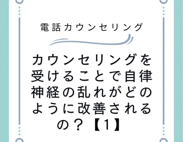 カウンセリングを受けることで自律神経の乱れがどのように改善されるの？【1】