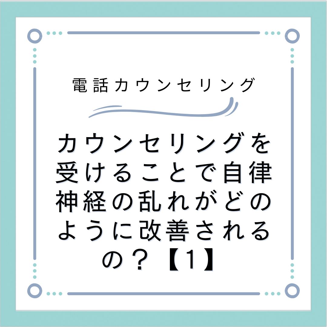 カウンセリングを受けることで自律神経の乱れがどのように改善されるの？【1】