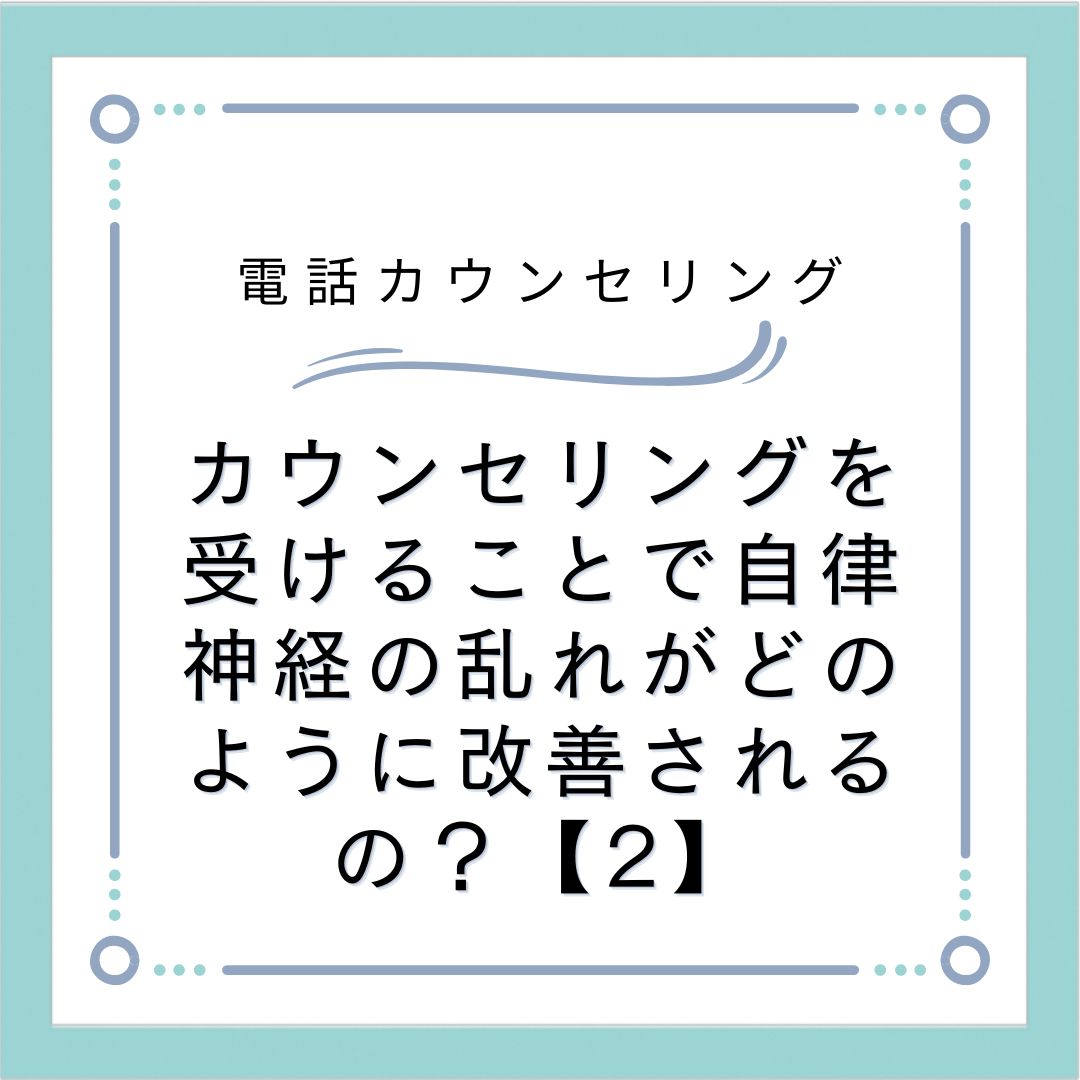 カウンセリングを受けることで自律神経の乱れがどのように改善されるの？【2】