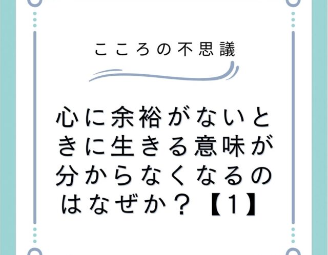 心に余裕がないときに生きる意味が分からなくなるのはなぜか？【1】