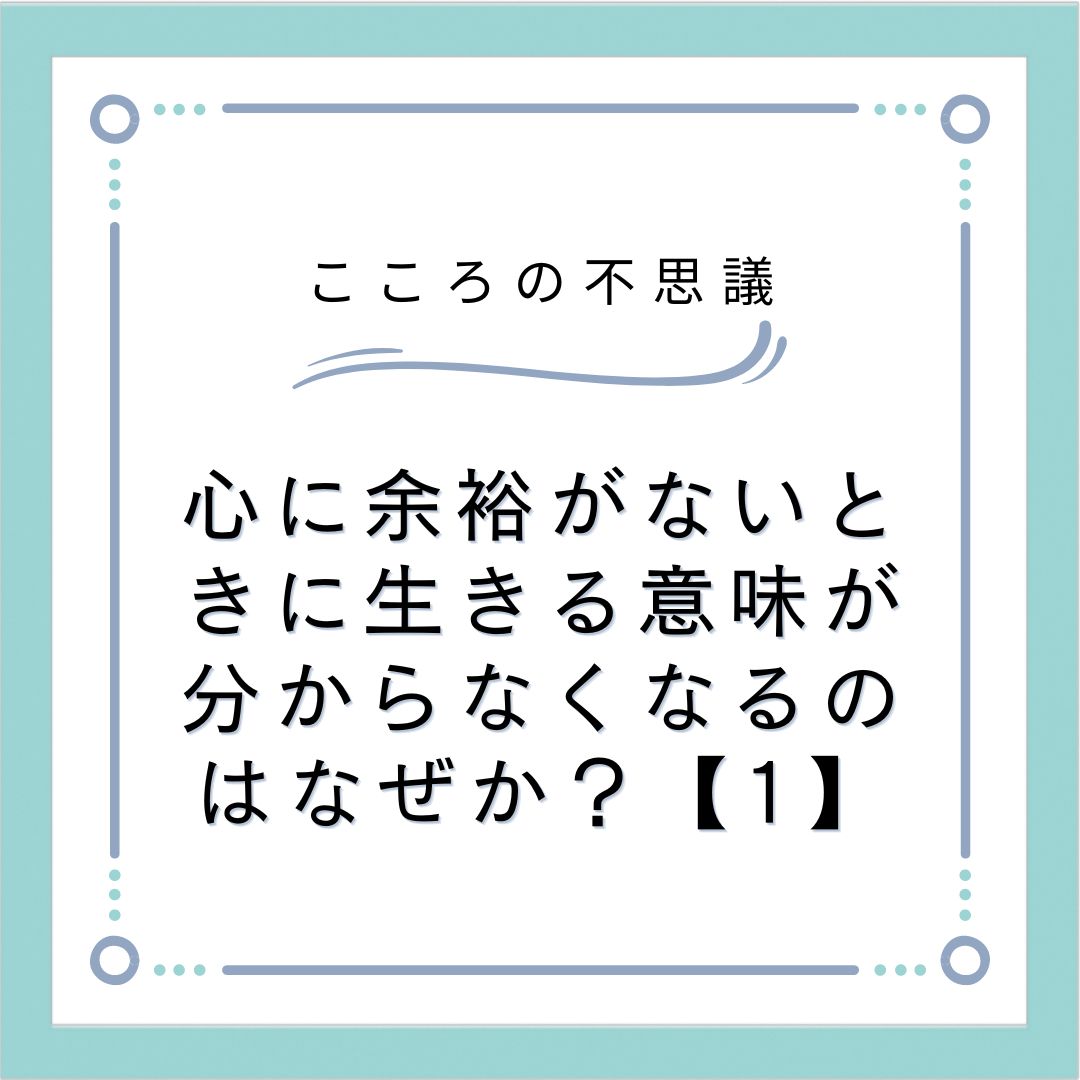 心に余裕がないときに生きる意味が分からなくなるのはなぜか？【1】