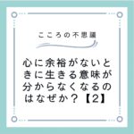 心に余裕がないときに生きる意味が分からなくなるのはなぜか？【2】