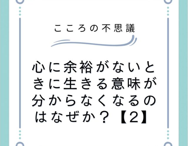 心に余裕がないときに生きる意味が分からなくなるのはなぜか？【2】