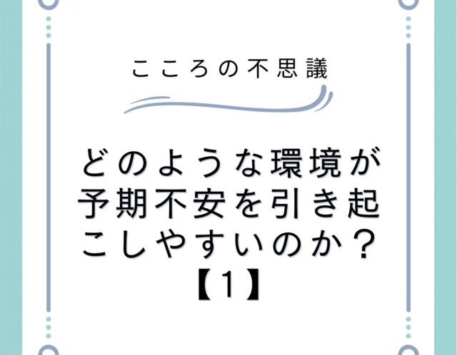 どのような環境が予期不安を引き起こしやすいのか？【1】