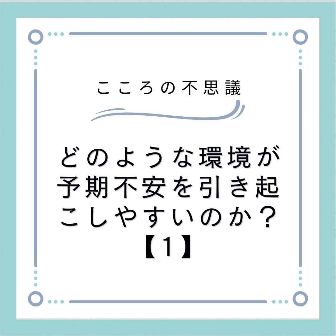 どのような環境が予期不安を引き起こしやすいのか？【1】