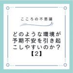 どのような環境が予期不安を引き起こしやすいのか？【2】