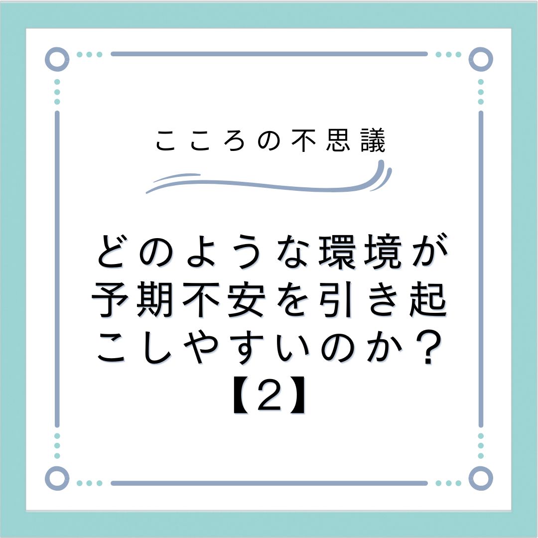 どのような環境が予期不安を引き起こしやすいのか？【2】