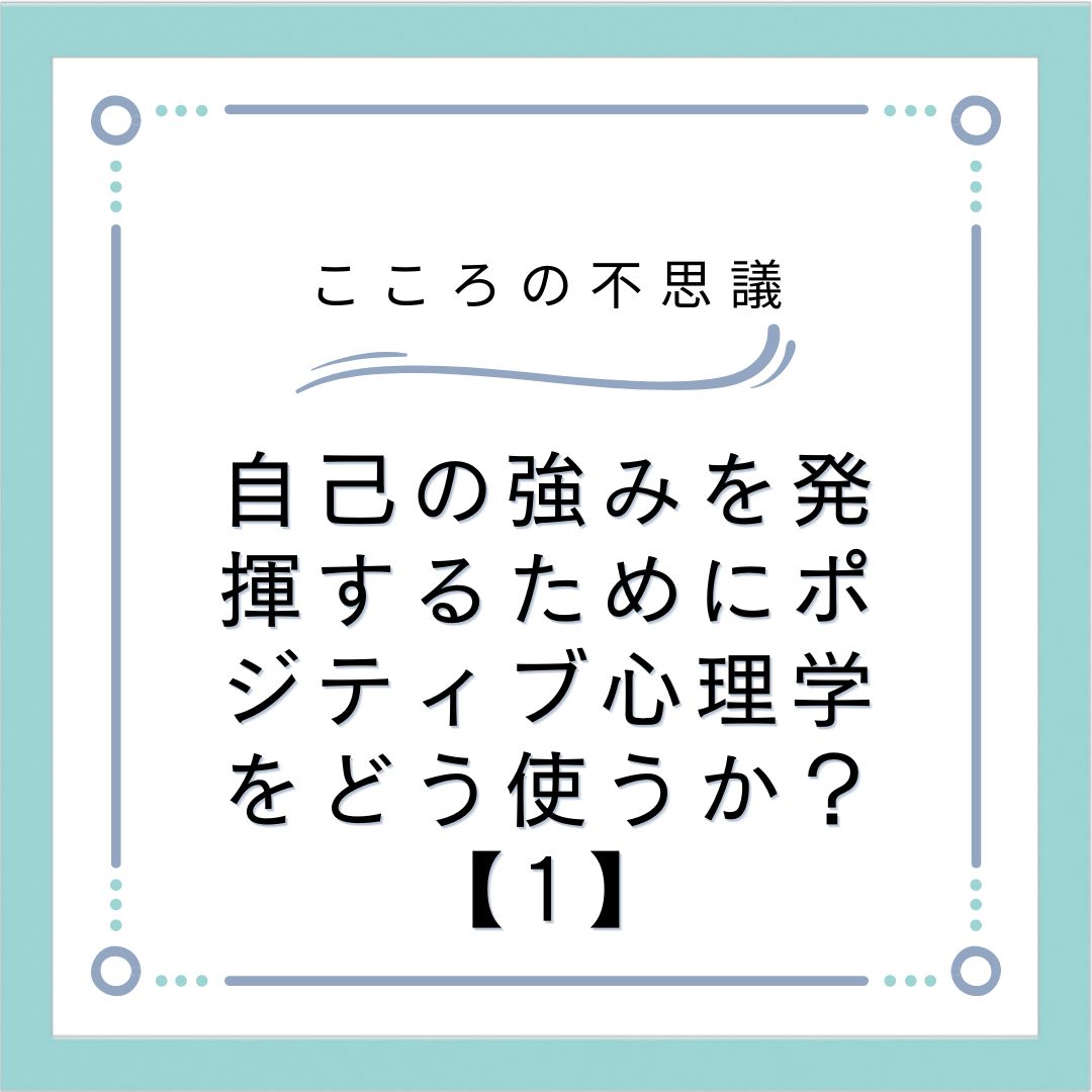 自己の強みを発揮するためにポジティブ心理学をどう使うか？【1】