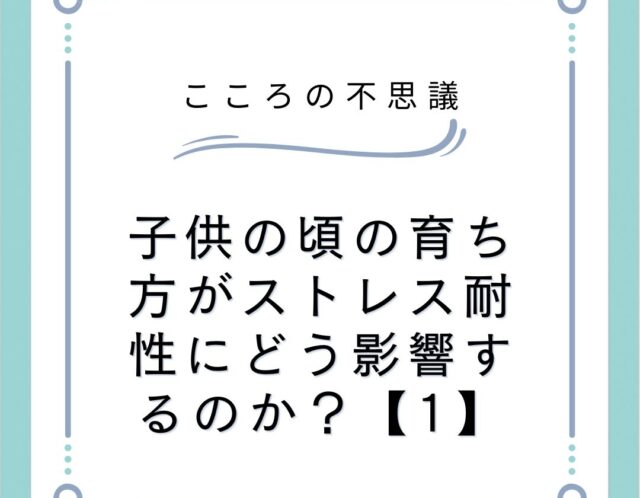 子供の頃の育ち方がストレス耐性にどう影響するのか？【1】