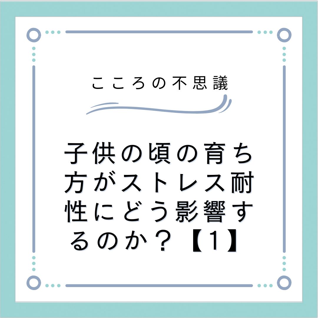 子供の頃の育ち方がストレス耐性にどう影響するのか？【1】