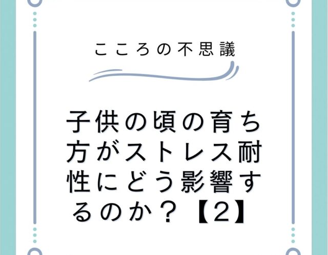 子供の頃の育ち方がストレス耐性にどう影響するのか？【2】