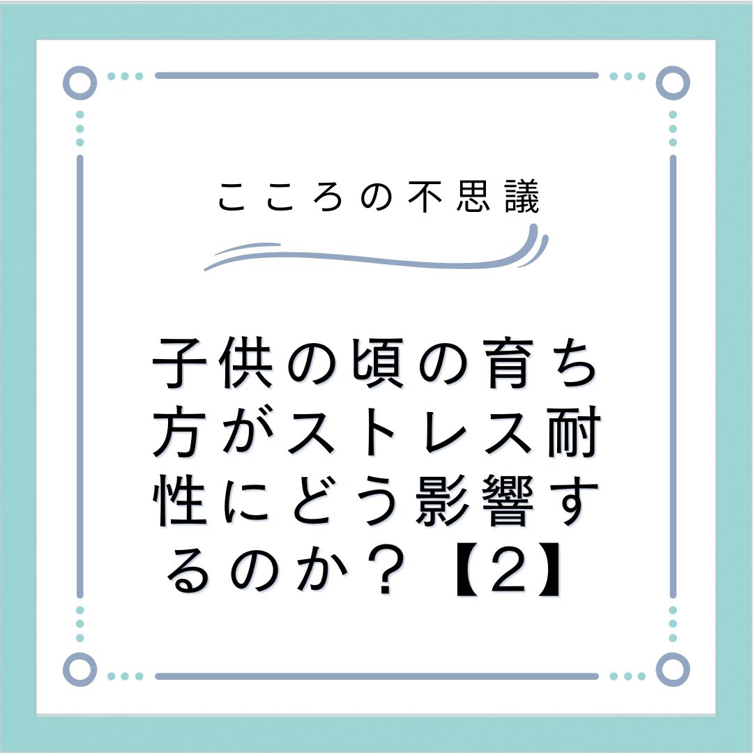 子供の頃の育ち方がストレス耐性にどう影響するのか？【2】