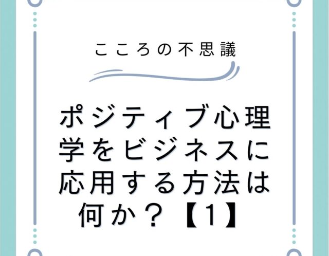 ポジティブ心理学をビジネスに応用する方法は何か？【1】