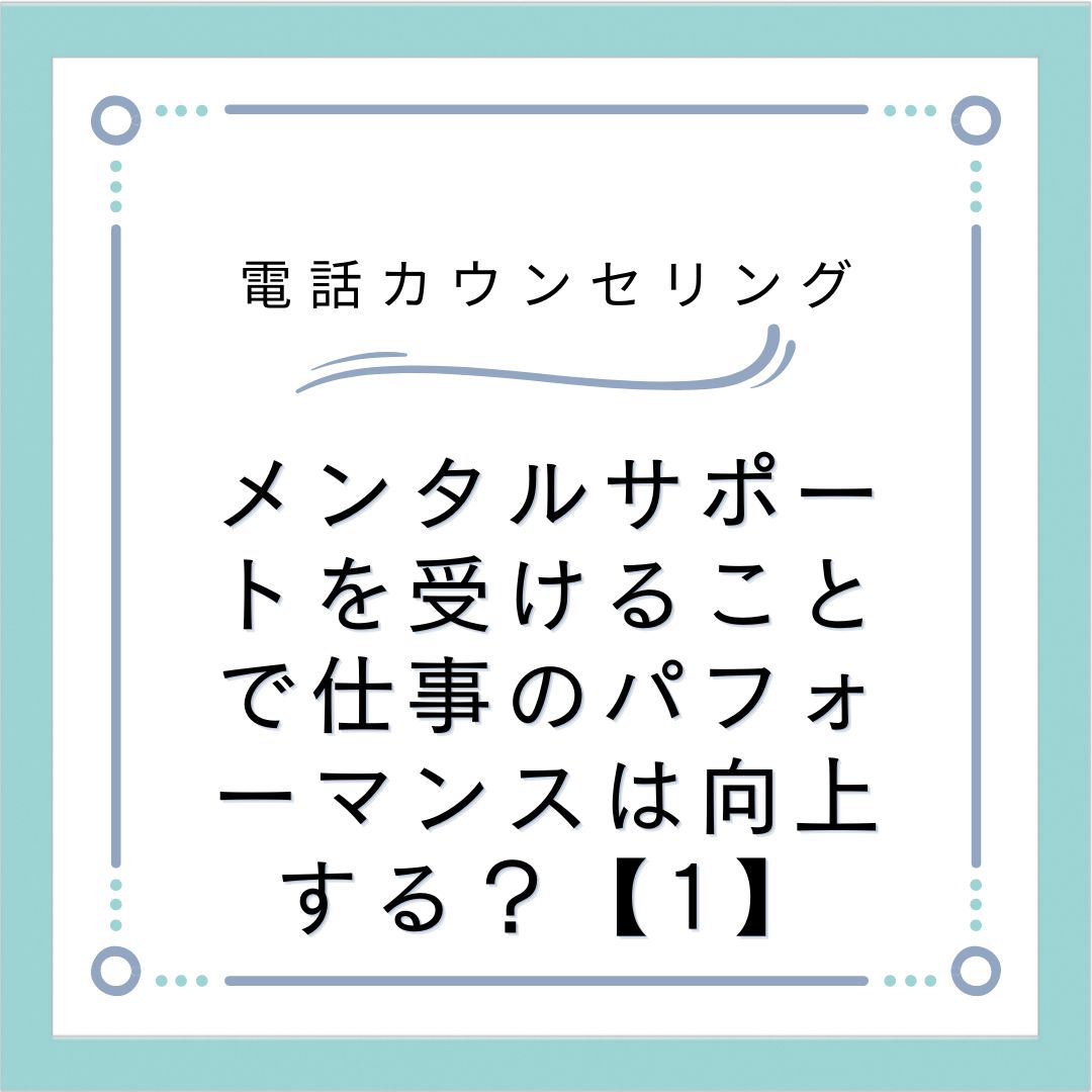 メンタルサポートを受けることで仕事のパフォーマンスは向上する？【1】