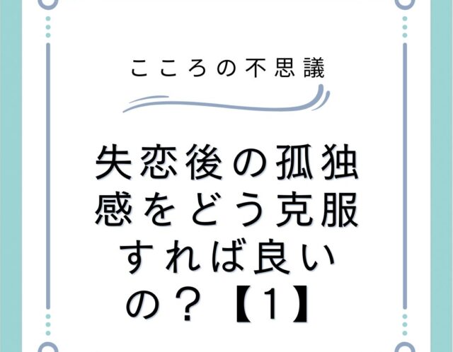 失恋後の孤独感をどう克服すれば良いの？【1】