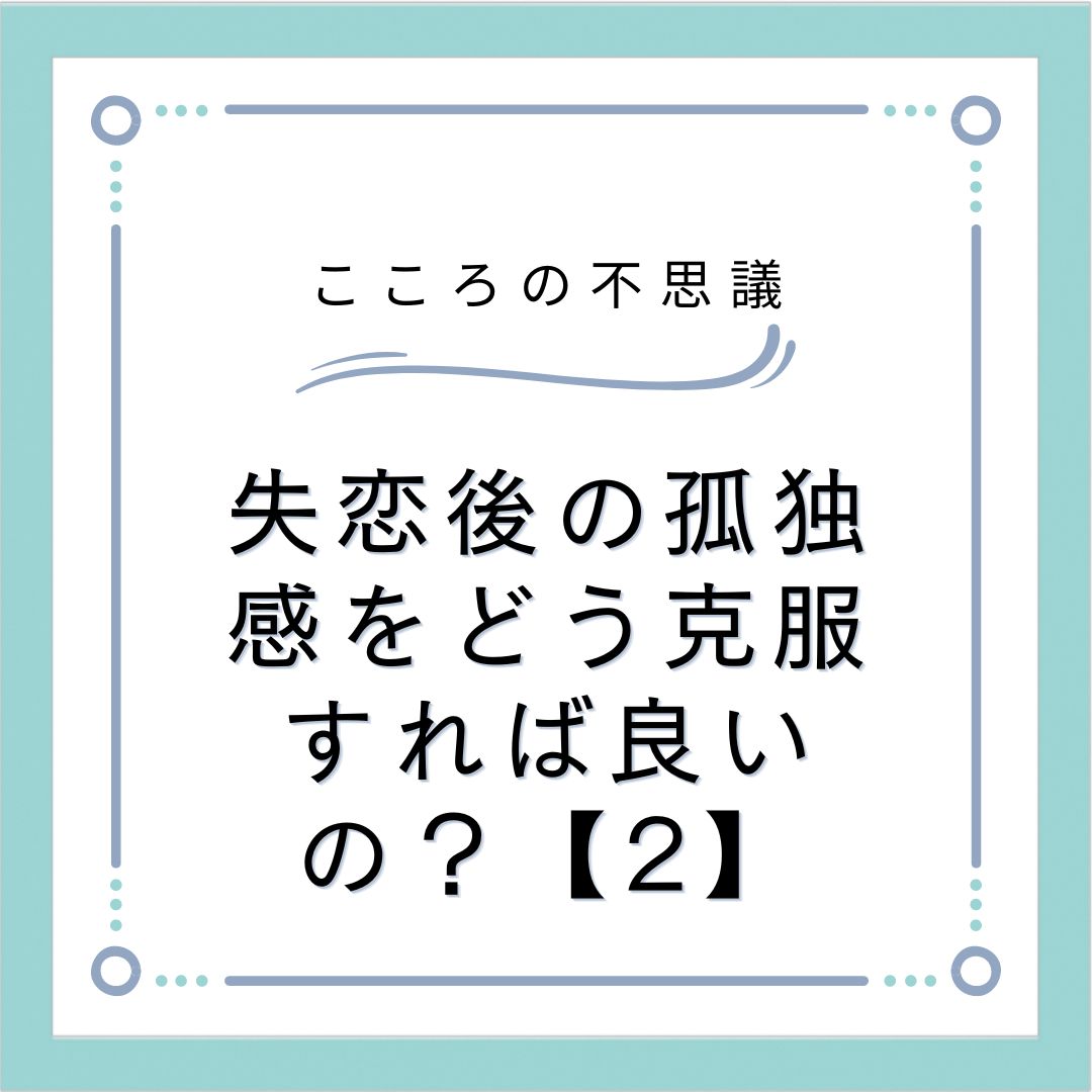 失恋後の孤独感をどう克服すれば良いの？【2】