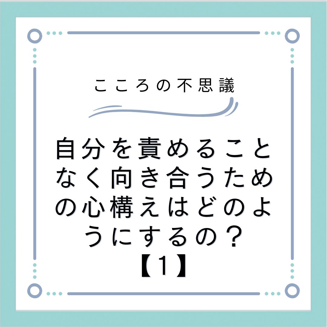 自分を責めることなく向き合うための心構えはどのようにするの？【1】