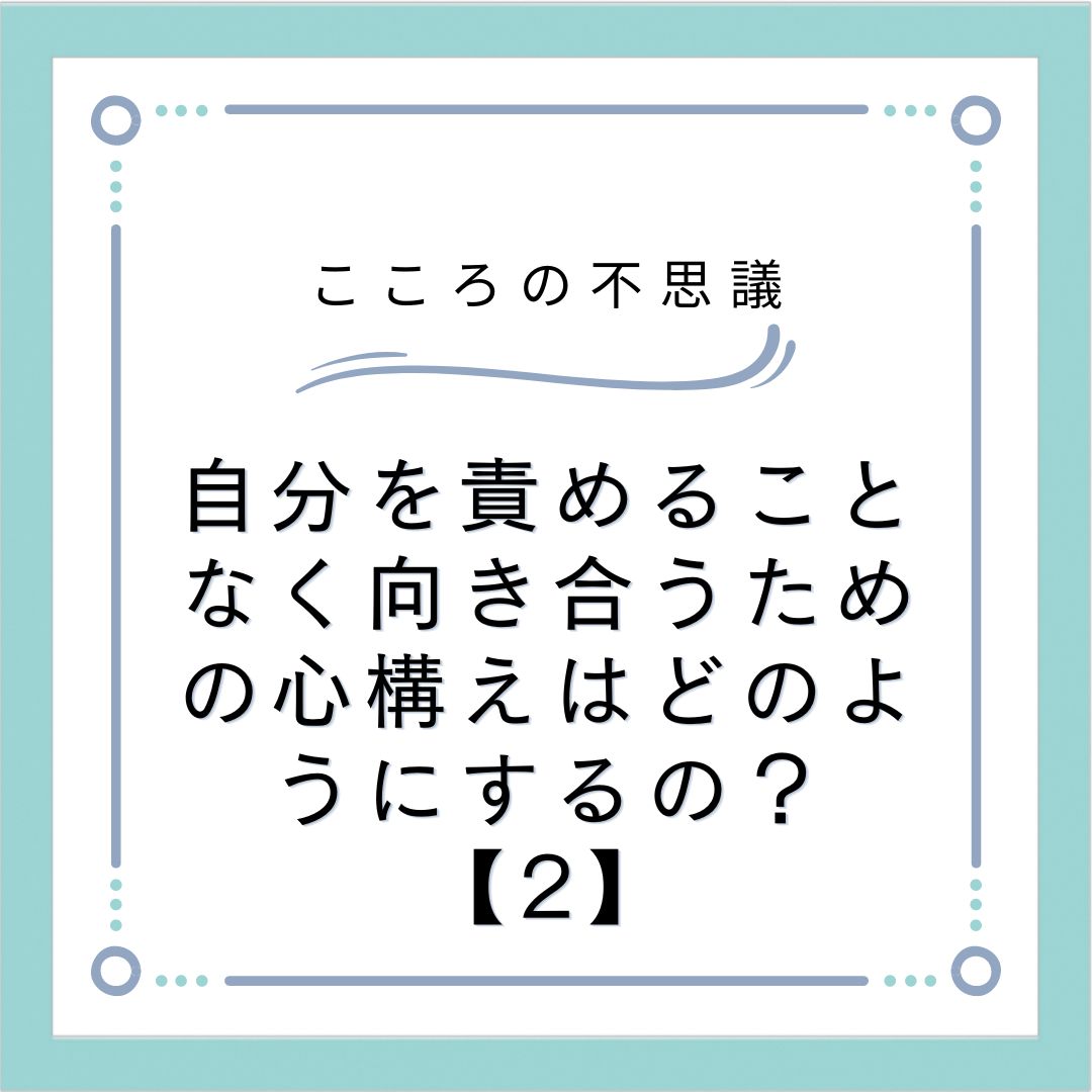 自分を責めることなく向き合うための心構えはどのようにするの？【2】