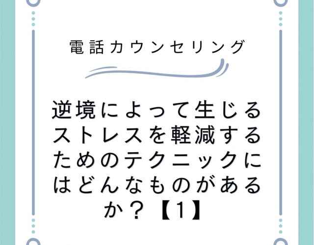 逆境によって生じるストレスを軽減するためのテクニックにはどんなものがあるか？【1】