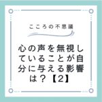 心の声を無視していることが自分に与える影響は？【2】