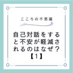 自己対話をすると不安が軽減されるのはなぜ？【1】