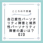 自己愛性パーソナリティ障害と境界性パーソナリティ障害の違いは？【2】