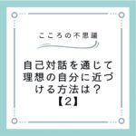 自己対話を通じて理想の自分に近づける方法は？【2】