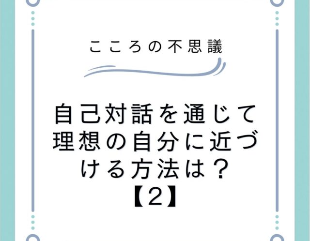 自己対話を通じて理想の自分に近づける方法は？【2】