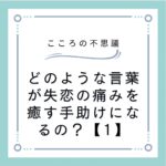 どのような言葉が失恋の痛みを癒す手助けになるの？【1】