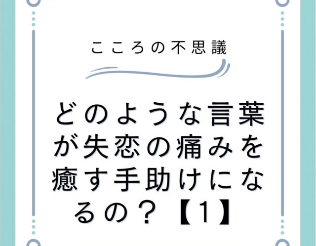 どのような言葉が失恋の痛みを癒す手助けになるの？【1】