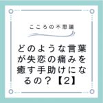 どのような言葉が失恋の痛みを癒す手助けになるの？【2】