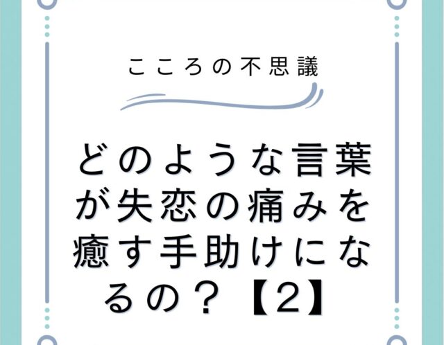 どのような言葉が失恋の痛みを癒す手助けになるの？【2】