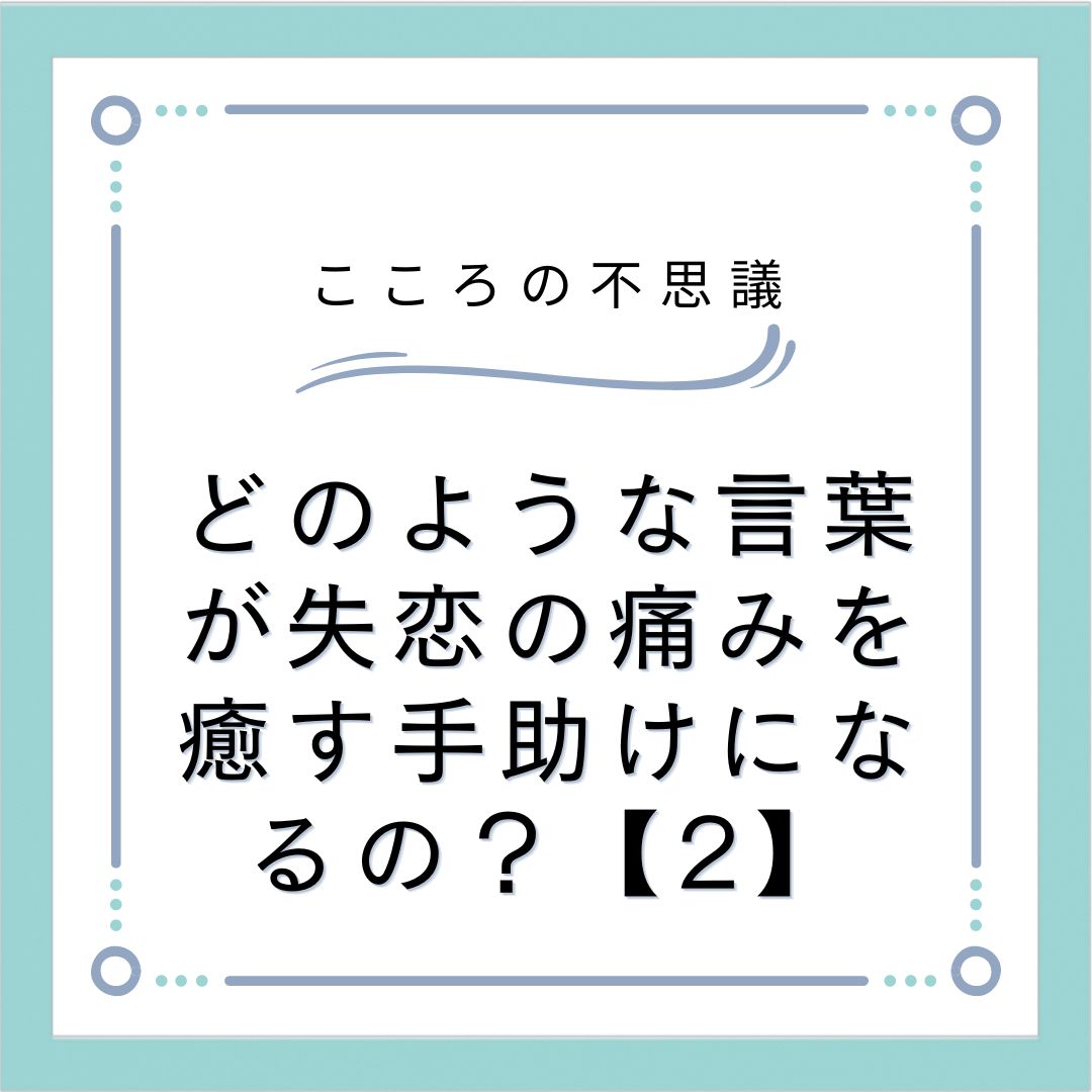 どのような言葉が失恋の痛みを癒す手助けになるの？【2】